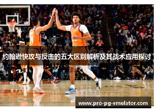约翰逊快攻与反击的五大区别解析及其战术应用探讨 约翰逊快攻与反击的五大区别解析及其战术应用探讨