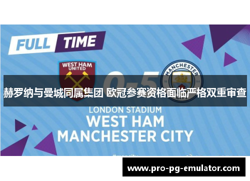 赫罗纳与曼城同属集团 欧冠参赛资格面临严格双重审查