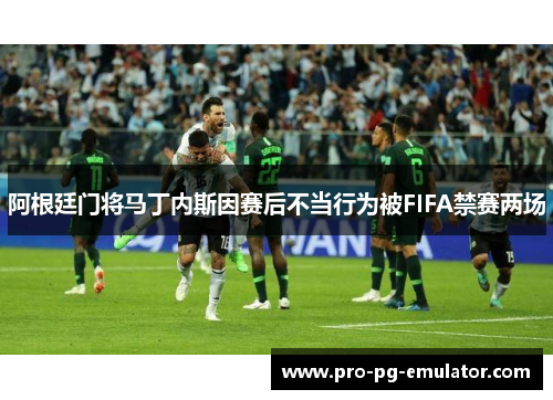 阿根廷门将马丁内斯因赛后不当行为被FIFA禁赛两场