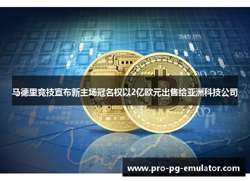 马德里竞技宣布新主场冠名权以2亿欧元出售给亚洲科技公司