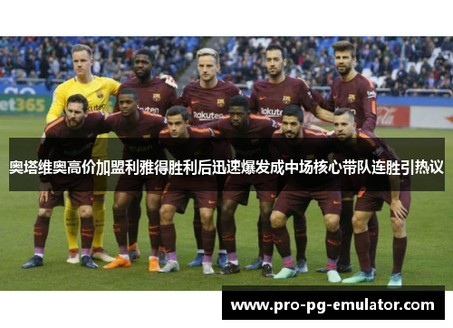 奥塔维奥高价加盟利雅得胜利后迅速爆发成中场核心带队连胜引热议 奥塔维奥高价加盟利雅得胜利后迅速爆发成中场核心带队连胜引热议
