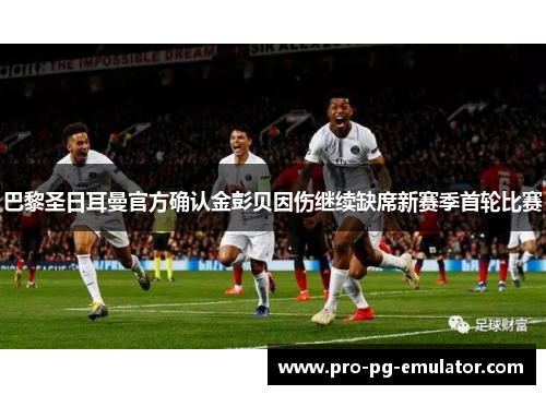 巴黎圣日耳曼官方确认金彭贝因伤继续缺席新赛季首轮比赛